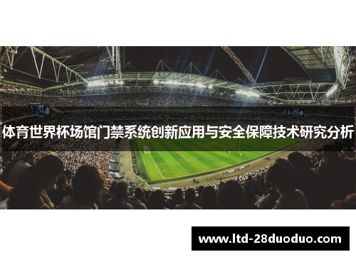体育世界杯场馆门禁系统创新应用与安全保障技术研究分析