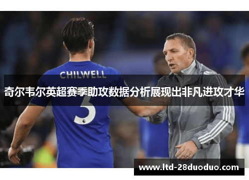 奇尔韦尔英超赛季助攻数据分析展现出非凡进攻才华