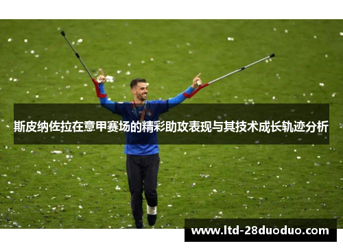 斯皮纳佐拉在意甲赛场的精彩助攻表现与其技术成长轨迹分析