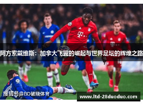 阿方索戴维斯：加拿大飞翼的崛起与世界足坛的辉煌之路
