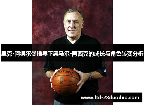里克·阿德尔曼指导下奥马尔·阿西克的成长与角色转变分析