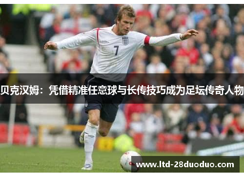 贝克汉姆：凭借精准任意球与长传技巧成为足坛传奇人物