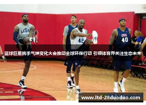 篮球巨星携手气候变化大会推动全球环保行动 引领体育界关注生态未来