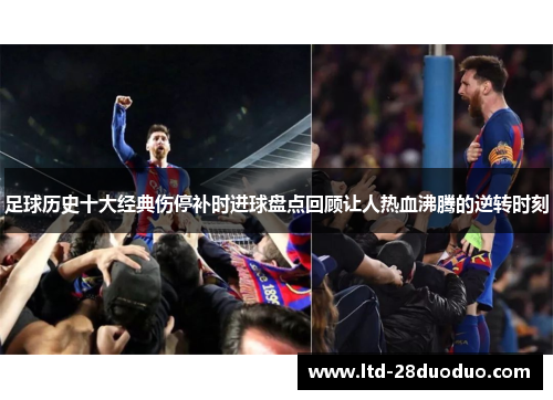 足球历史十大经典伤停补时进球盘点回顾让人热血沸腾的逆转时刻