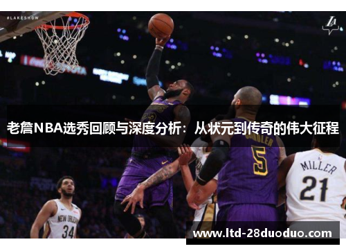 老詹NBA选秀回顾与深度分析：从状元到传奇的伟大征程