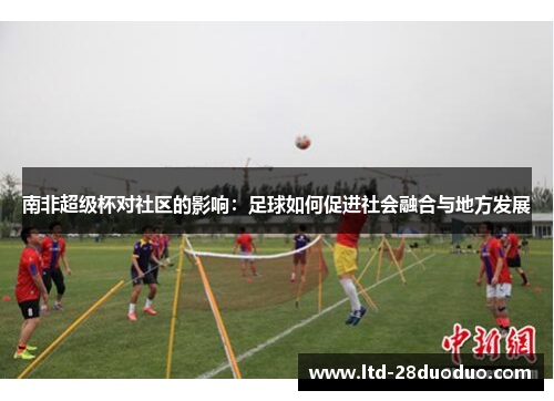 南非超级杯对社区的影响：足球如何促进社会融合与地方发展