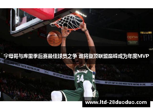 字母哥与库里季后赛最佳球员之争 谁将登顶联盟巅峰成为年度MVP