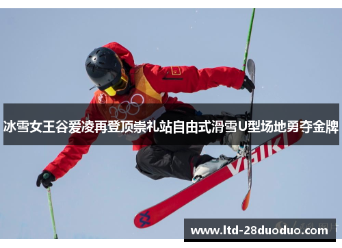 冰雪女王谷爱凌再登顶崇礼站自由式滑雪U型场地勇夺金牌