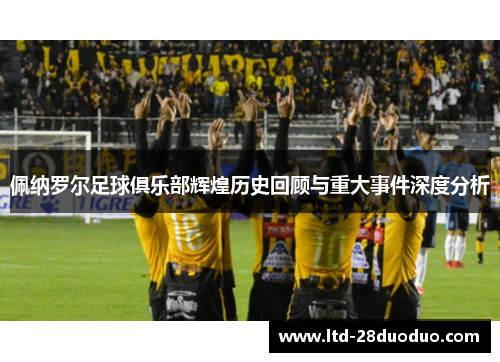 佩纳罗尔足球俱乐部辉煌历史回顾与重大事件深度分析