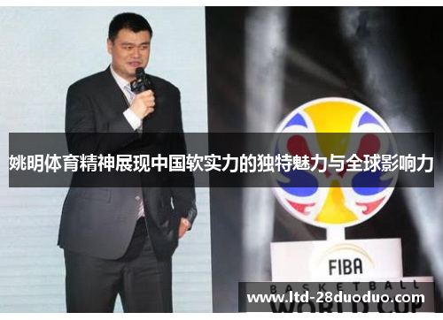姚明体育精神展现中国软实力的独特魅力与全球影响力