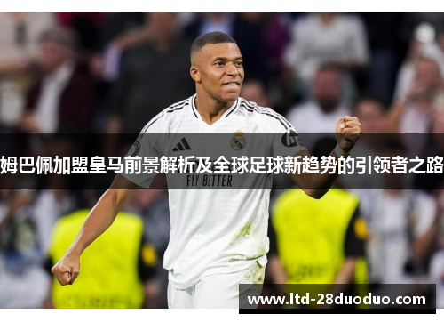 姆巴佩加盟皇马前景解析及全球足球新趋势的引领者之路