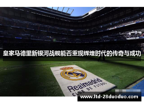 皇家马德里新银河战舰能否重现辉煌时代的传奇与成功