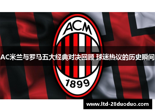 AC米兰与罗马五大经典对决回顾 球迷热议的历史瞬间