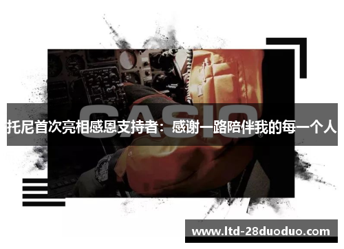 托尼首次亮相感恩支持者：感谢一路陪伴我的每一个人