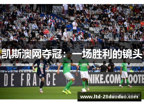 凯斯澳网夺冠：一场胜利的镜头