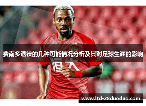 费南多退役的几种可能情况分析及其对足球生涯的影响