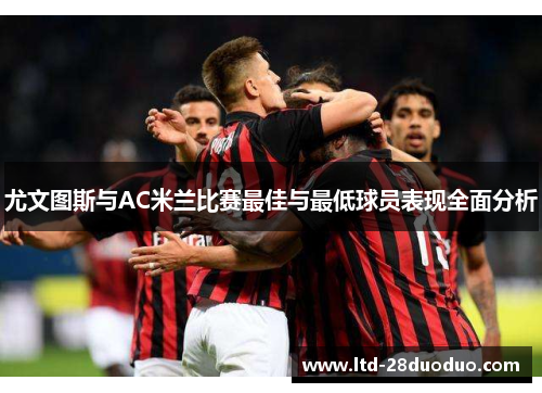 尤文图斯与AC米兰比赛最佳与最低球员表现全面分析