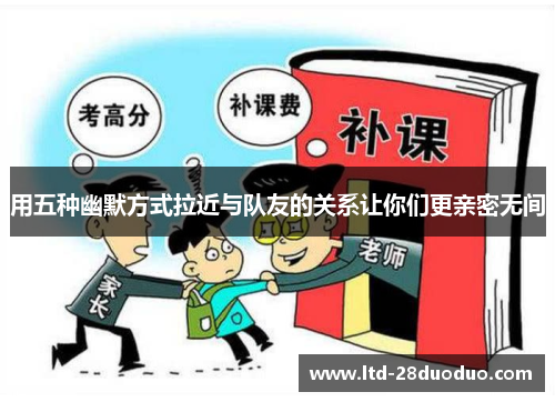 用五种幽默方式拉近与队友的关系让你们更亲密无间
