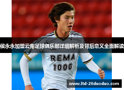 侯永永加盟云南足球俱乐部详细解析及背后意义全面解读