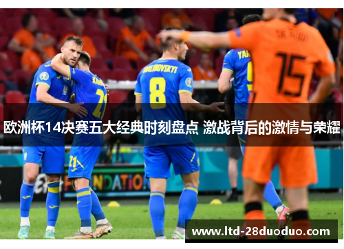 欧洲杯14决赛五大经典时刻盘点 激战背后的激情与荣耀