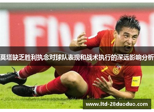 莫塔缺乏胜利执念对球队表现和战术执行的深远影响分析