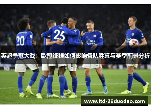 英超争冠大戏：欧冠征程如何影响各队胜算与赛季前景分析