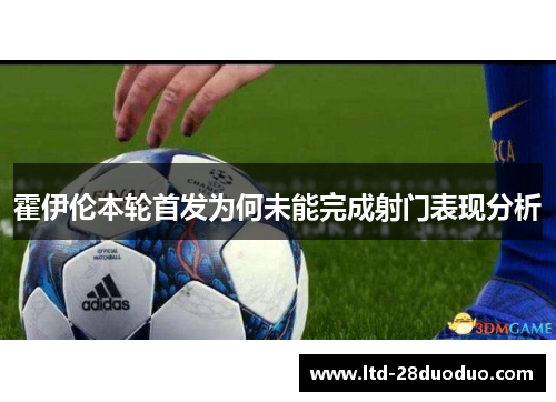 霍伊伦本轮首发为何未能完成射门表现分析