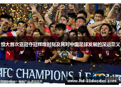 恒大首次亚冠夺冠辉煌时刻及其对中国足球发展的深远意义