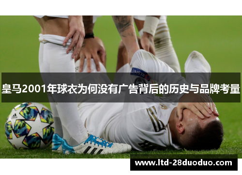 皇马2001年球衣为何没有广告背后的历史与品牌考量