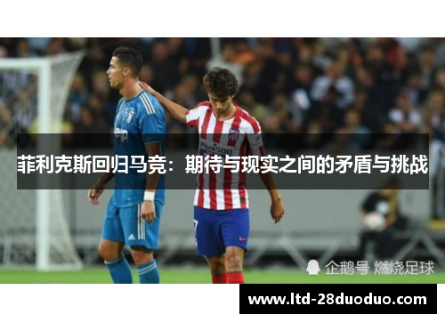 菲利克斯回归马竞：期待与现实之间的矛盾与挑战
