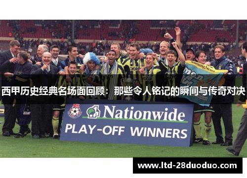 西甲历史经典名场面回顾：那些令人铭记的瞬间与传奇对决
