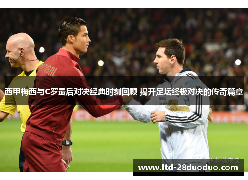 西甲梅西与C罗最后对决经典时刻回顾 揭开足坛终极对决的传奇篇章