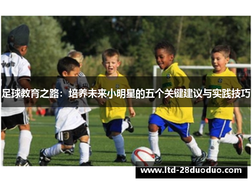 足球教育之路:培养未来小明星的五个关键建议与实践技巧 足球教育之路:培养未来小明星的五个关键建议与实践技巧