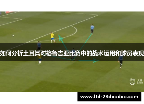 如何分析土耳其对格鲁吉亚比赛中的战术运用和球员表现