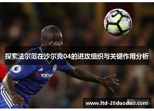 探索法尔范在沙尔克04的进攻组织与关键作用分析
