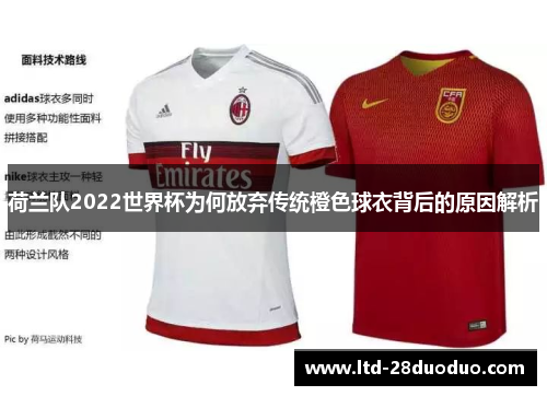 荷兰队2022世界杯为何放弃传统橙色球衣背后的原因解析 荷兰队2022世界杯为何放弃传统橙色球衣背后的原因解析