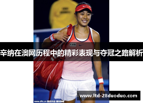 辛纳在澳网历程中的精彩表现与夺冠之路解析