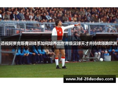透视阿贾克斯青训体系如何培养出世界级足球天才并持续领跑欧洲